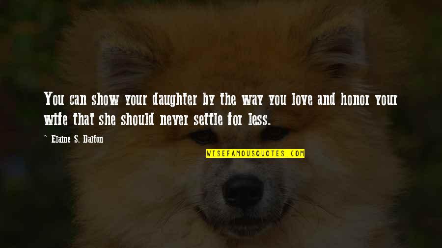 Grosevoir Quotes By Elaine S. Dalton: You can show your daughter by the way Grosevoir Quotes By Elaine S. Dalton: You can show your daughter by the way