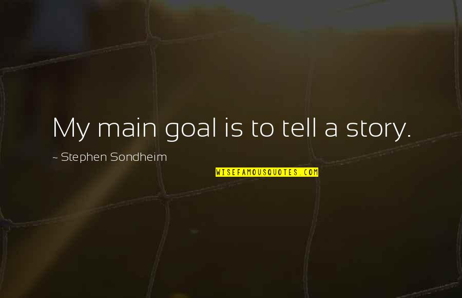 Grosfield Ranch Quotes By Stephen Sondheim: My main goal is to tell a story. Grosfield Ranch Quotes By Stephen Sondheim: My main goal is to tell a story.