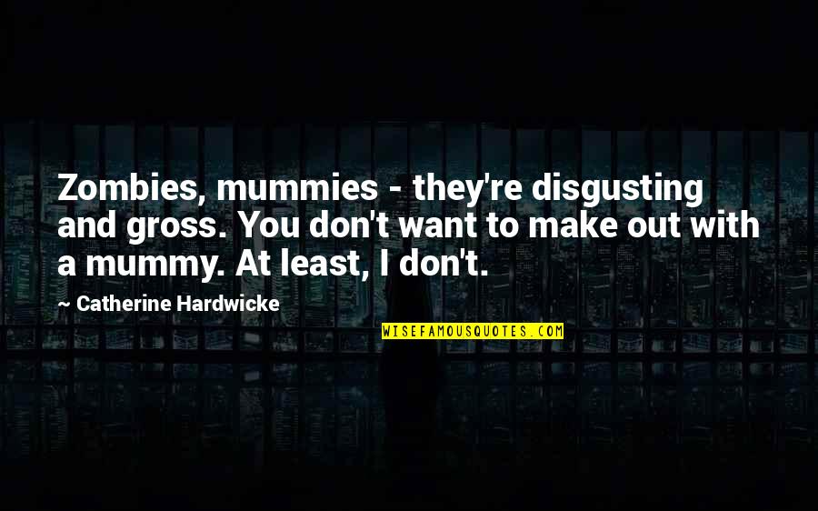 Gross And Disgusting Quotes By Catherine Hardwicke: Zombies, mummies - they're disgusting and gross. You
