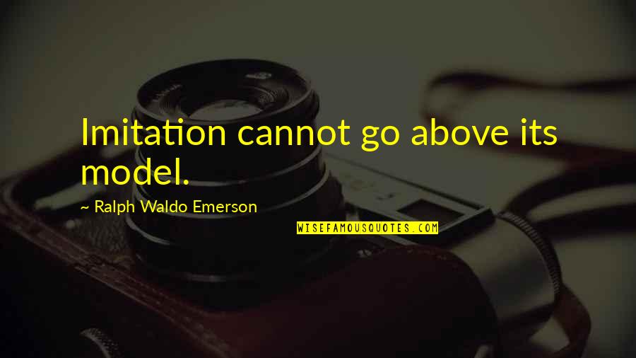 Gross Compassion Quotient Quotes By Ralph Waldo Emerson: Imitation cannot go above its model. Gross Compassion Quotient Quotes By Ralph Waldo Emerson: Imitation cannot go above its model.