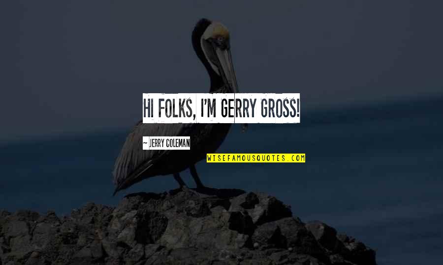Gross Funny Quotes By Jerry Coleman: Hi folks, I'm Gerry Gross!