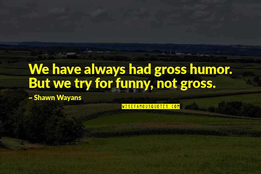 Gross Funny Quotes By Shawn Wayans: We have always had gross humor. But we