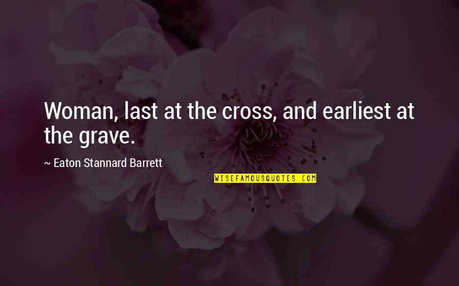Gross People Quotes By Eaton Stannard Barrett: Woman, last at the cross, and earliest at