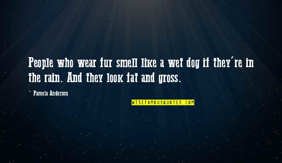 Gross People Quotes By Pamela Anderson: People who wear fur smell like a wet