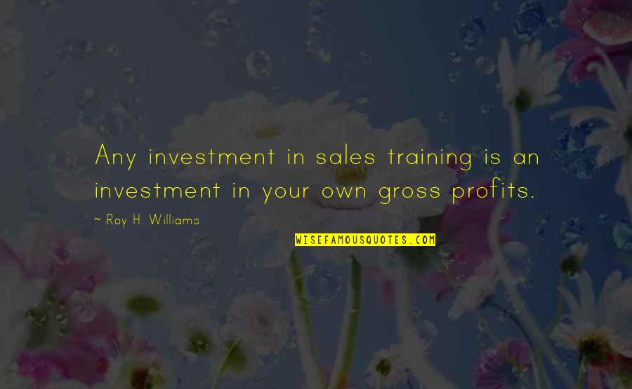 Gross People Quotes By Roy H. Williams: Any investment in sales training is an investment