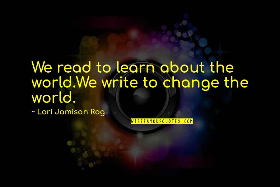Grossbartloff Quotes By Lori Jamison Rog: We read to learn about the world.We write