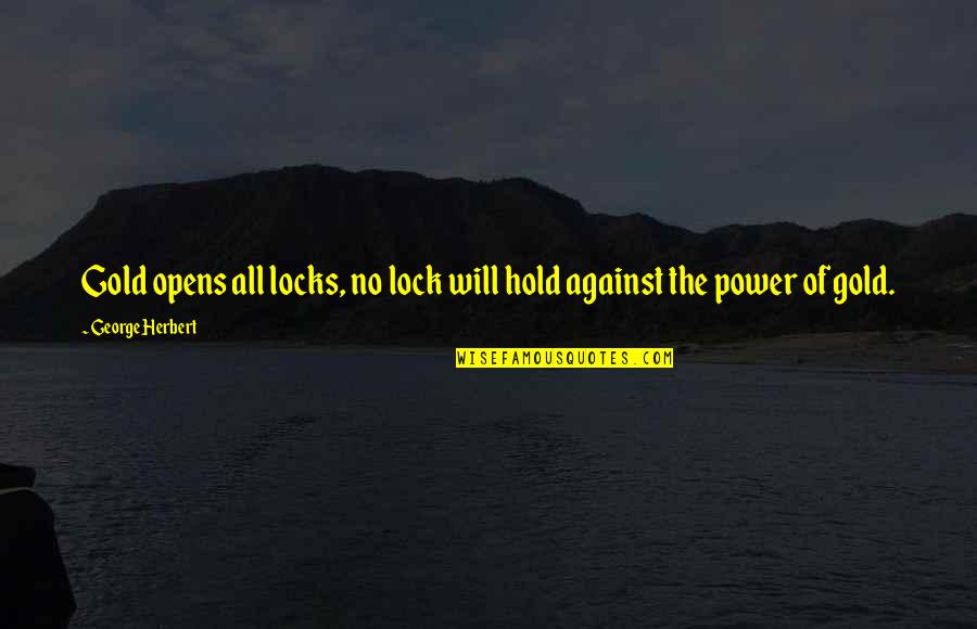 Grosscup Drive Charleston Quotes By George Herbert: Gold opens all locks, no lock will hold
