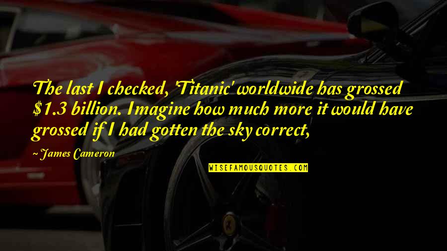 Grossed Quotes By James Cameron: The last I checked, 'Titanic' worldwide has grossed Grossed Quotes By James Cameron: The last I checked, 'Titanic' worldwide has grossed
