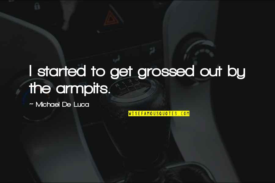 Grossed Quotes By Michael De Luca: I started to get grossed out by the Grossed Quotes By Michael De Luca: I started to get grossed out by the