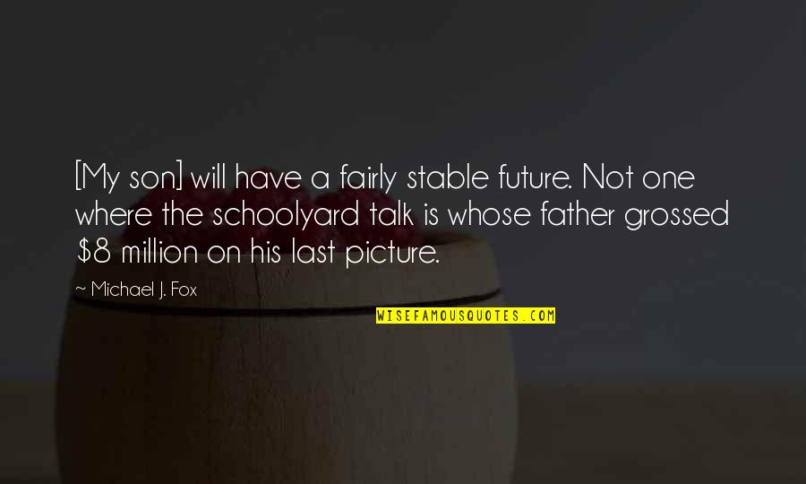 Grossed Quotes By Michael J. Fox: [My son] will have a fairly stable future.