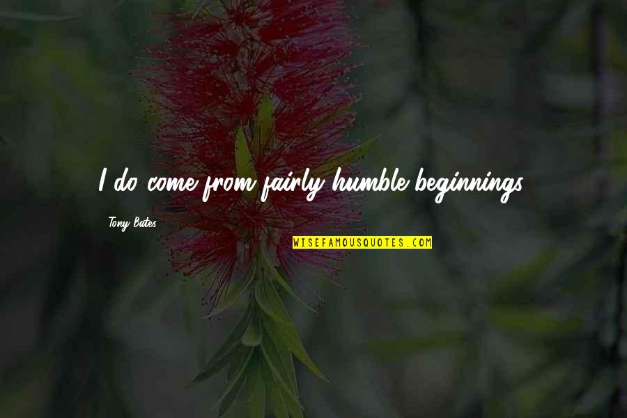 Grossed Quotes By Tony Bates: I do come from fairly humble beginnings. Grossed Quotes By Tony Bates: I do come from fairly humble beginnings.