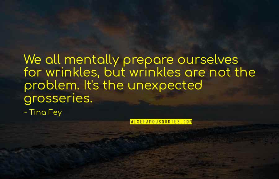 Grosseries Quotes By Tina Fey: We all mentally prepare ourselves for wrinkles, but Grosseries Quotes By Tina Fey: We all mentally prepare ourselves for wrinkles, but