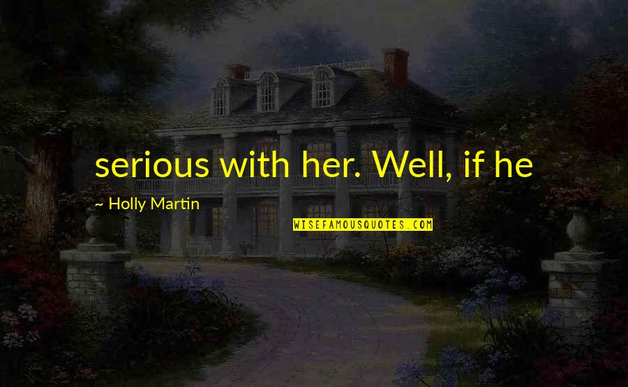 Grosseto Dejvice Quotes By Holly Martin: serious with her. Well, if he