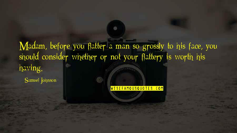 Grossly Quotes By Samuel Johnson: Madam, before you flatter a man so grossly