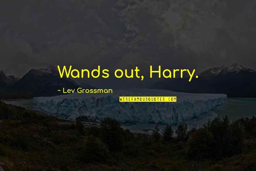 Grossman Quotes By Lev Grossman: Wands out, Harry.