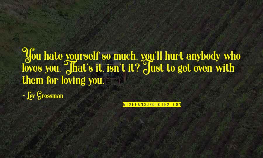 Grossman Quotes By Lev Grossman: You hate yourself so much, you'll hurt anybody