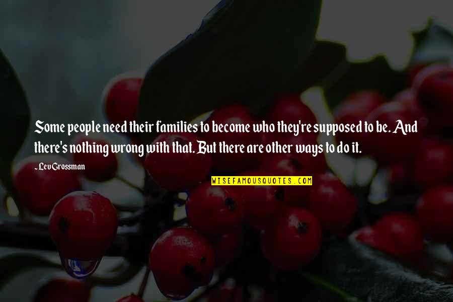 Grossman's Quotes By Lev Grossman: Some people need their families to become who