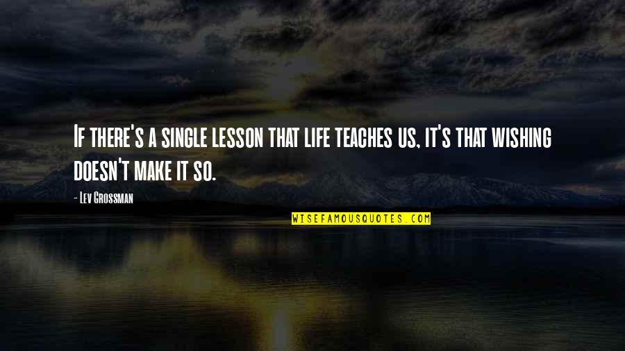 Grossman's Quotes By Lev Grossman: If there's a single lesson that life teaches