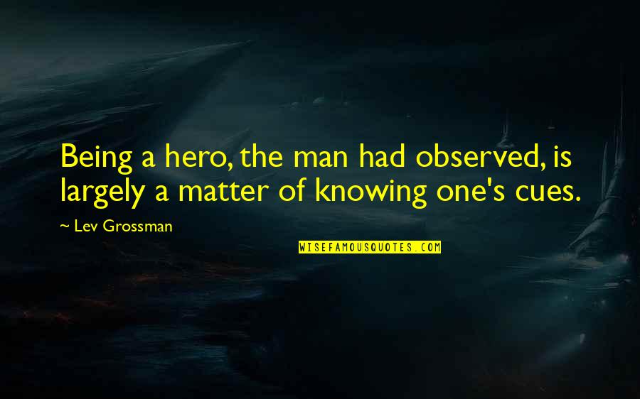 Grossman's Quotes By Lev Grossman: Being a hero, the man had observed, is