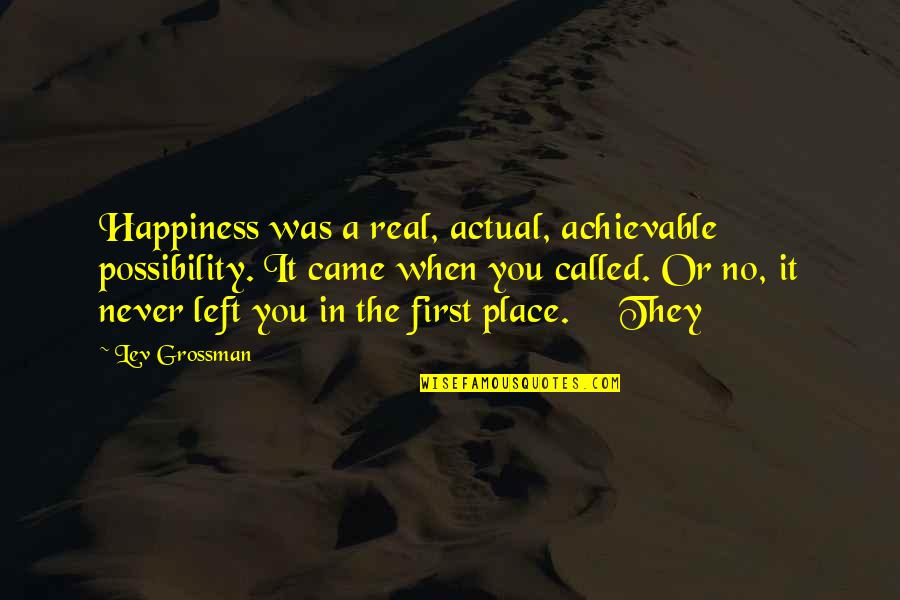 Grossman's Quotes By Lev Grossman: Happiness was a real, actual, achievable possibility. It