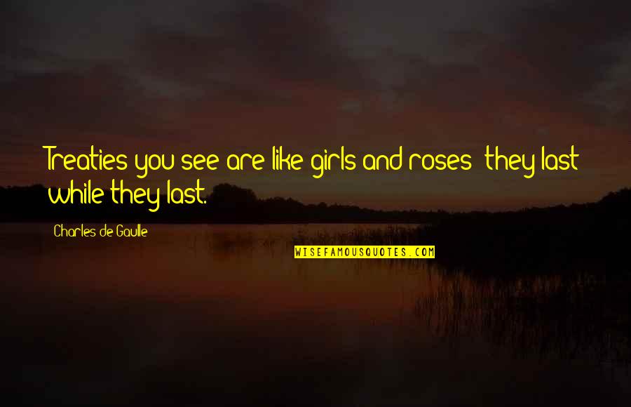 Grossmith Perfumes Quotes By Charles De Gaulle: Treaties you see are like girls and roses; Grossmith Perfumes Quotes By Charles De Gaulle: Treaties you see are like girls and roses;