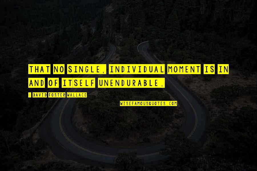 Grosvenor Quotes By David Foster Wallace: That no single, individual moment is in and Grosvenor Quotes By David Foster Wallace: That no single, individual moment is in and