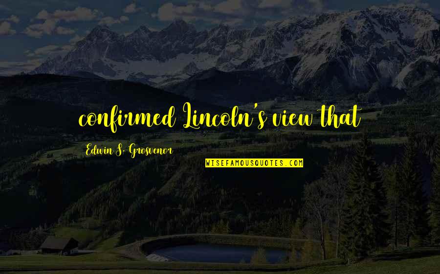 Grosvenor Quotes By Edwin S. Grosvenor: confirmed Lincoln's view that Grosvenor Quotes By Edwin S. Grosvenor: confirmed Lincoln's view that
