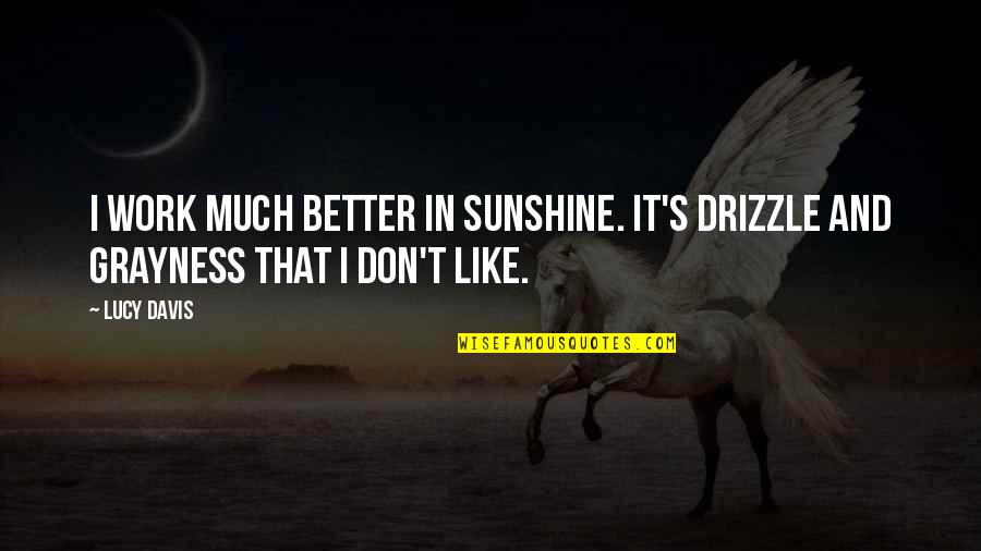 Groszek Grzewny Quotes By Lucy Davis: I work much better in sunshine. It's drizzle