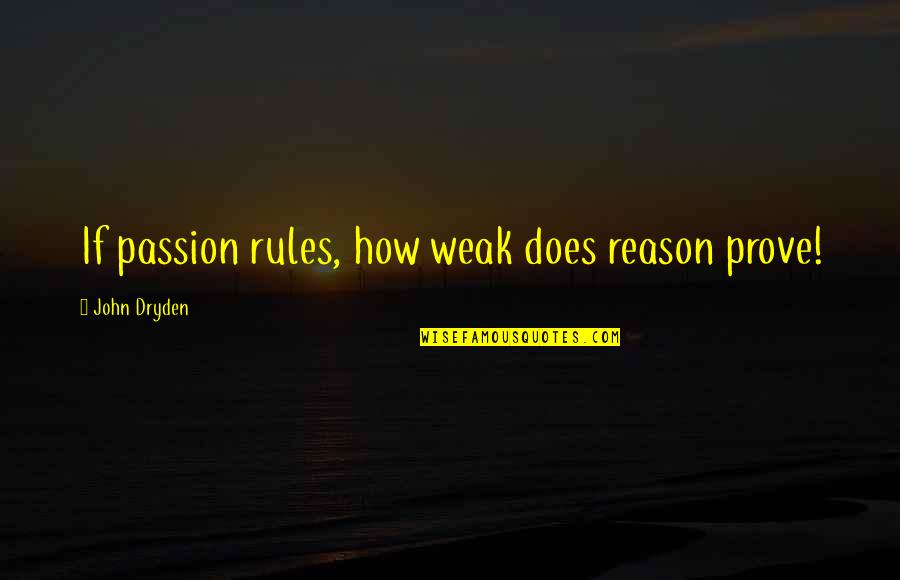 Grotan Msds Quotes By John Dryden: If passion rules, how weak does reason prove! Grotan Msds Quotes By John Dryden: If passion rules, how weak does reason prove!