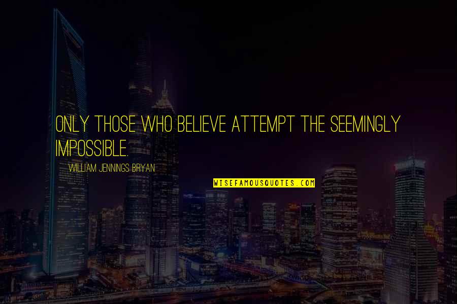 Grotan Msds Quotes By William Jennings Bryan: Only those who believe attempt the seemingly impossible. Grotan Msds Quotes By William Jennings Bryan: Only those who believe attempt the seemingly impossible.