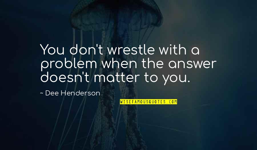 Grote Zus Quotes By Dee Henderson: You don't wrestle with a problem when the