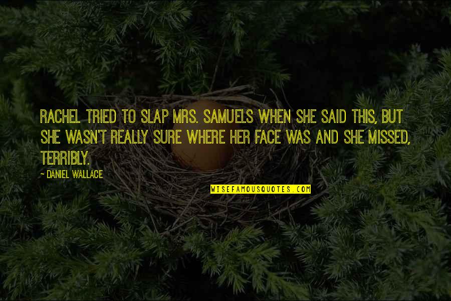 Grotenberge Quotes By Daniel Wallace: Rachel tried to slap Mrs. Samuels when she Grotenberge Quotes By Daniel Wallace: Rachel tried to slap Mrs. Samuels when she
