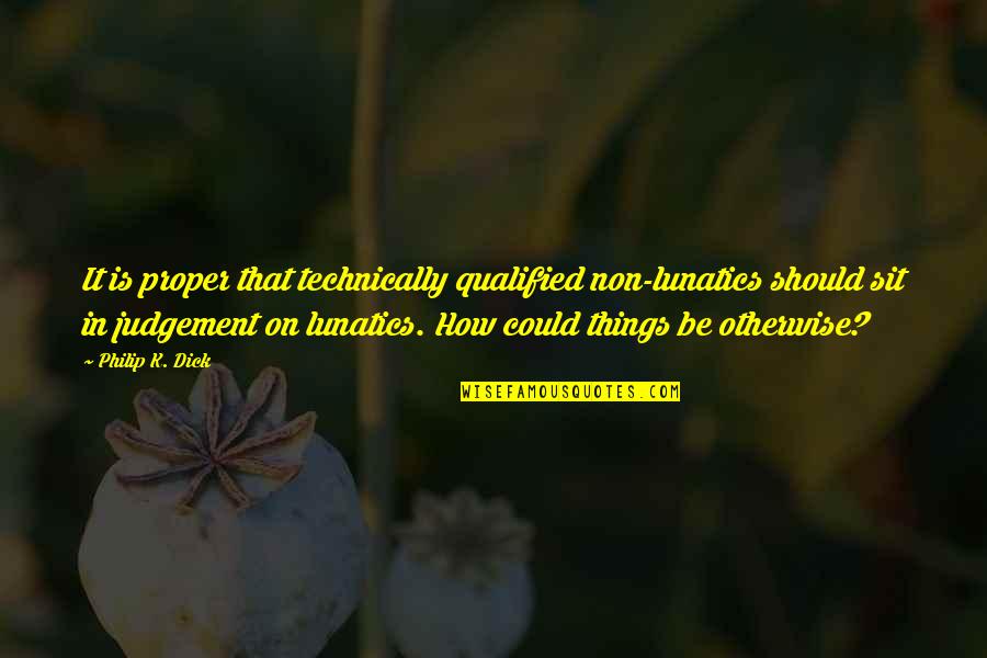 Grotenberge Quotes By Philip K. Dick: It is proper that technically qualified non-lunatics should Grotenberge Quotes By Philip K. Dick: It is proper that technically qualified non-lunatics should