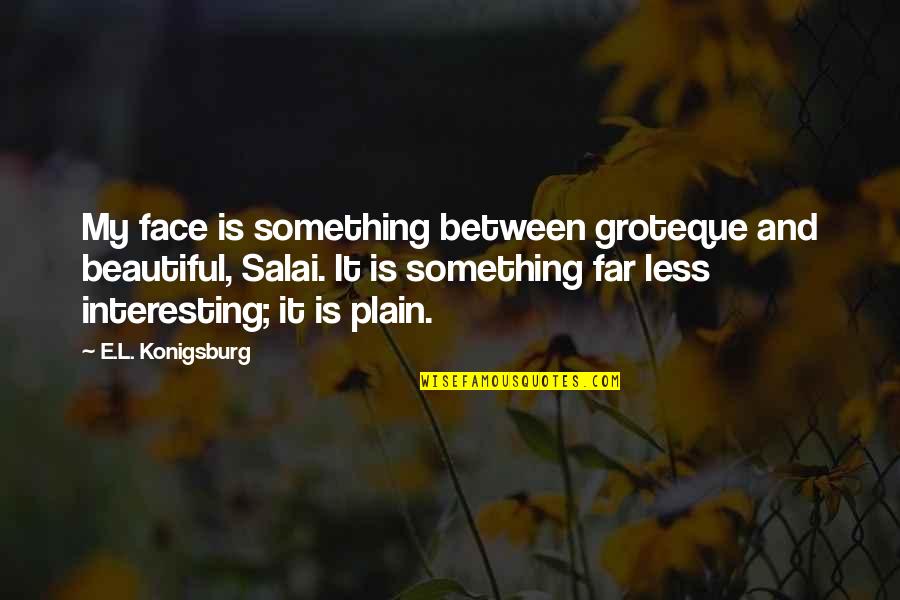 Groteque Quotes By E.L. Konigsburg: My face is something between groteque and beautiful,