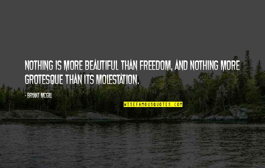 Grotesque Quotes By Bryant McGill: Nothing is more beautiful than freedom, and nothing