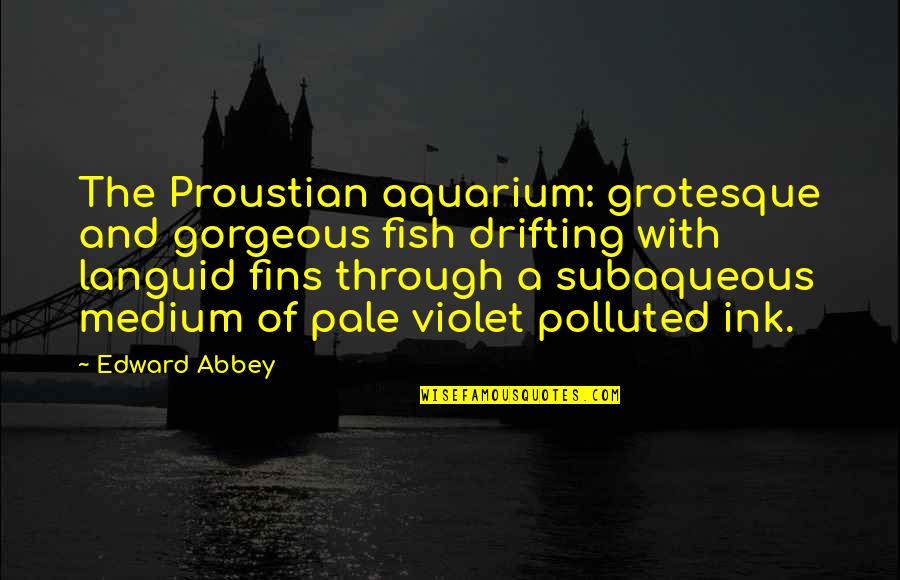 Grotesque Quotes By Edward Abbey: The Proustian aquarium: grotesque and gorgeous fish drifting