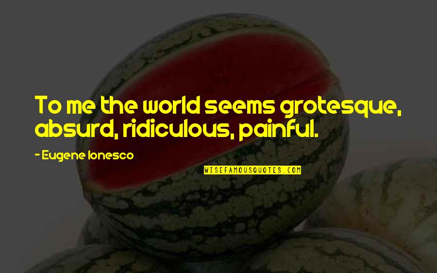 Grotesque Quotes By Eugene Ionesco: To me the world seems grotesque, absurd, ridiculous,