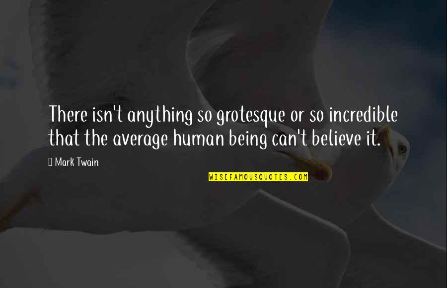 Grotesque Quotes By Mark Twain: There isn't anything so grotesque or so incredible