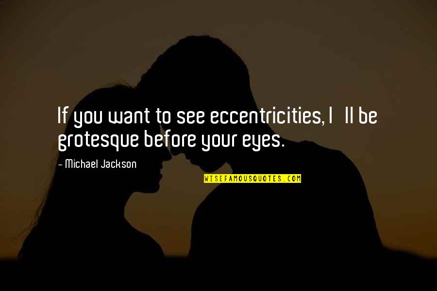 Grotesque Quotes By Michael Jackson: If you want to see eccentricities, I'll be