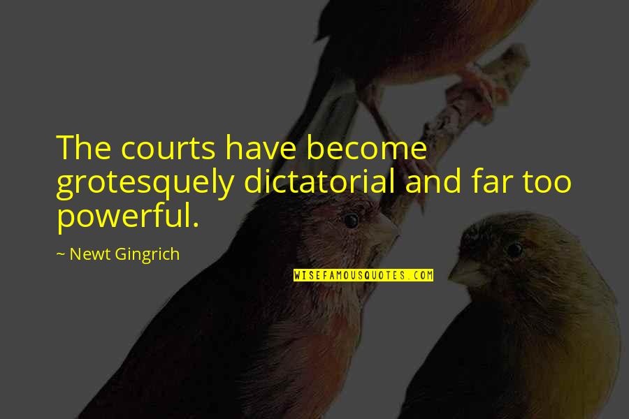 Grotesquely Quotes By Newt Gingrich: The courts have become grotesquely dictatorial and far