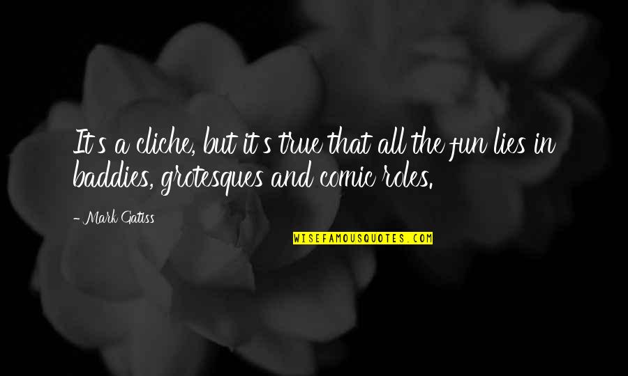 Grotesques Quotes By Mark Gatiss: It's a cliche, but it's true that all Grotesques Quotes By Mark Gatiss: It's a cliche, but it's true that all