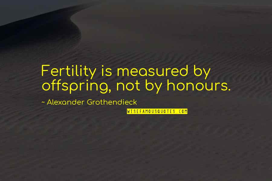 Grothendieck Quotes By Alexander Grothendieck: Fertility is measured by offspring, not by honours.