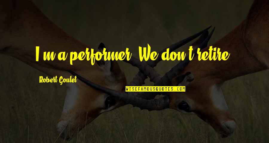 Grotius De Jure Quotes By Robert Goulet: I'm a performer. We don't retire. Grotius De Jure Quotes By Robert Goulet: I'm a performer. We don't retire.