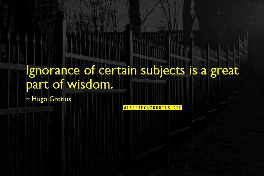 Grotius Hugo Quotes By Hugo Grotius: Ignorance of certain subjects is a great part Grotius Hugo Quotes By Hugo Grotius: Ignorance of certain subjects is a great part