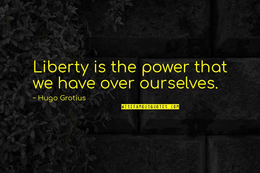 Grotius Hugo Quotes By Hugo Grotius: Liberty is the power that we have over Grotius Hugo Quotes By Hugo Grotius: Liberty is the power that we have over