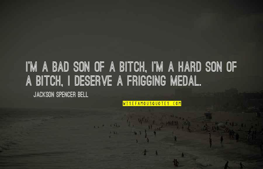 Grotjahn Sdsu Quotes By Jackson Spencer Bell: I'm a bad son of a bitch, I'm Grotjahn Sdsu Quotes By Jackson Spencer Bell: I'm a bad son of a bitch, I'm