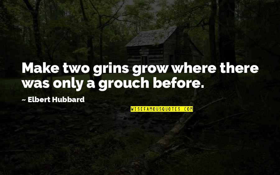Grouch Quotes By Elbert Hubbard: Make two grins grow where there was only Grouch Quotes By Elbert Hubbard: Make two grins grow where there was only