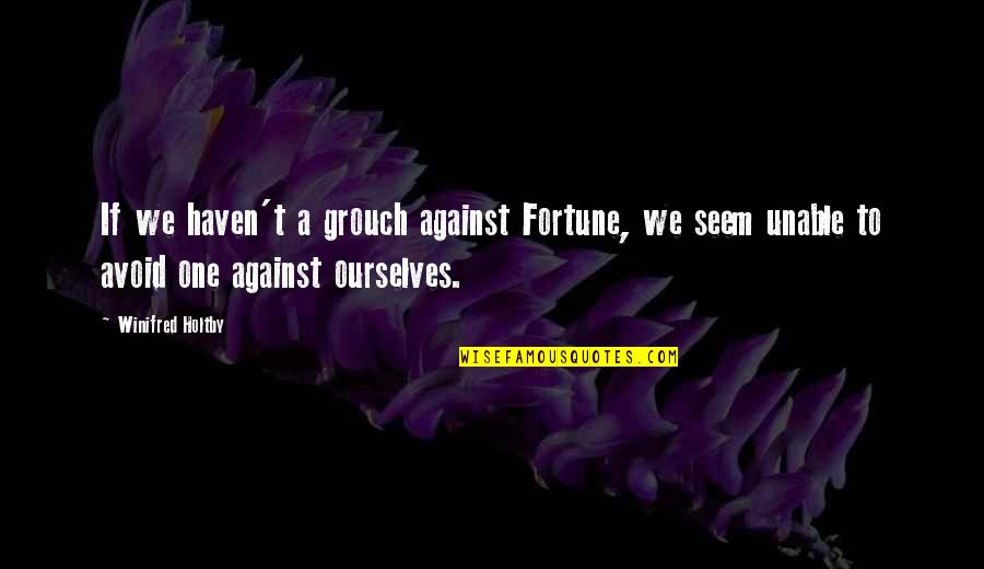 Grouch Quotes By Winifred Holtby: If we haven't a grouch against Fortune, we