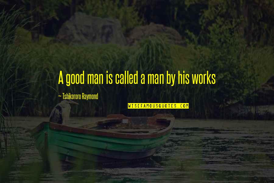 Grouchily Quotes By Tshikororo Raymond: A good man is called a man by Grouchily Quotes By Tshikororo Raymond: A good man is called a man by