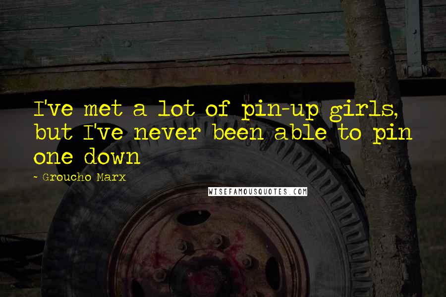 Groucho Marx quotes: I've met a lot of pin-up girls, but I've never been able to pin one down